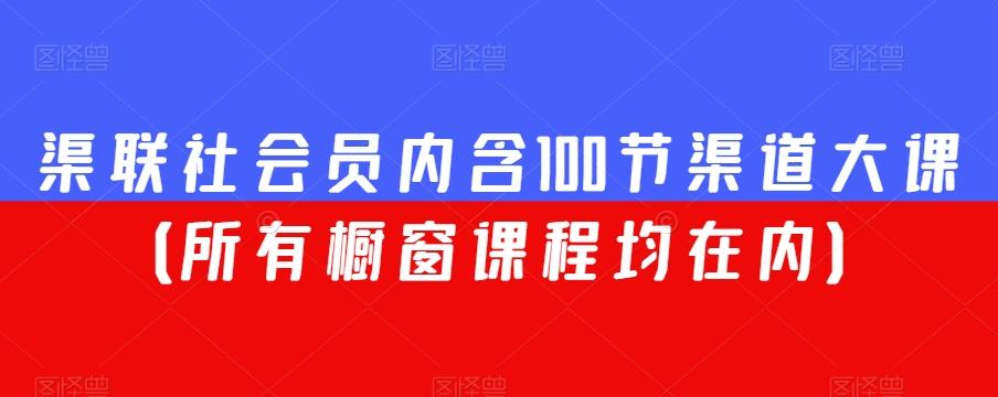 渠联社会员内含100节渠道大课(所有橱窗课程均在内)