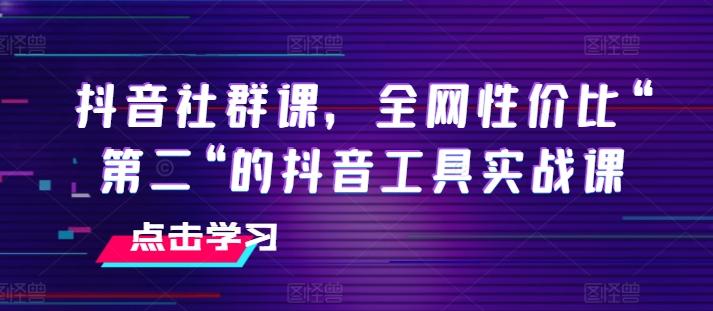 抖音社群课，全网性价比“第二“的抖音工具实战课-rose网创