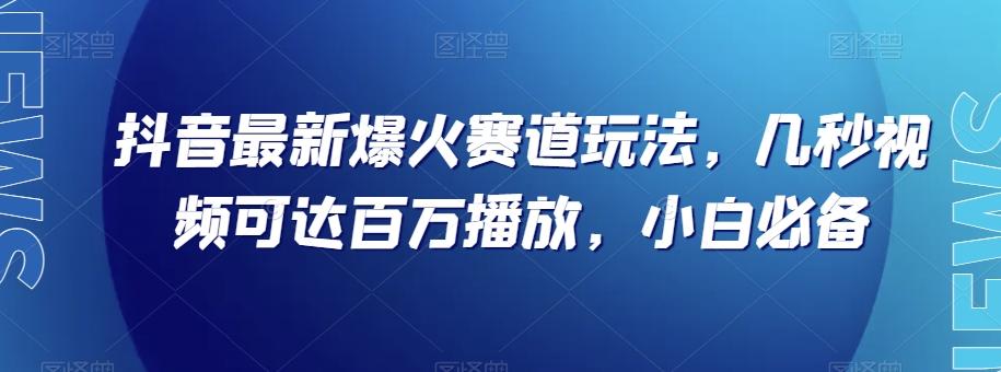 抖音最新爆火赛道玩法,几秒视频可达百万播放,小白必备(附素材)【揭秘】