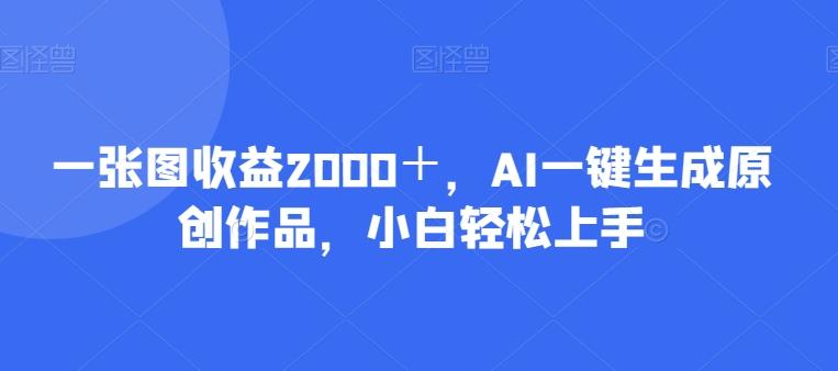 一张图收益2000＋，AI一键生成原创作品，小白轻松上手-rose网创
