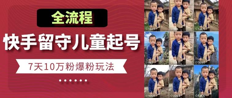 快手留守儿童博同情起号，7天10万粉爆粉玩法，全流程-rose网创