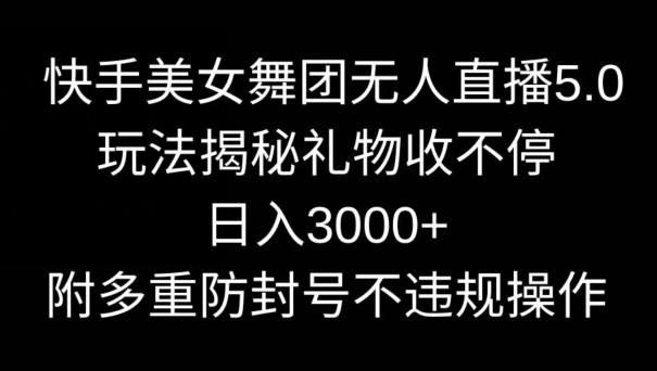 快手美女舞团无人直播5.0玩法，礼物收不停，日入3000+，内附多重防封号不违规操作【揭秘】-rose网创