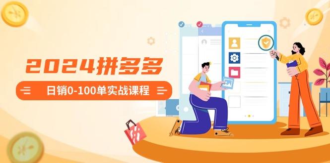 2024拼多多日销0-100单实战课程：新手注册开店到日销100单整套流程-rose网创