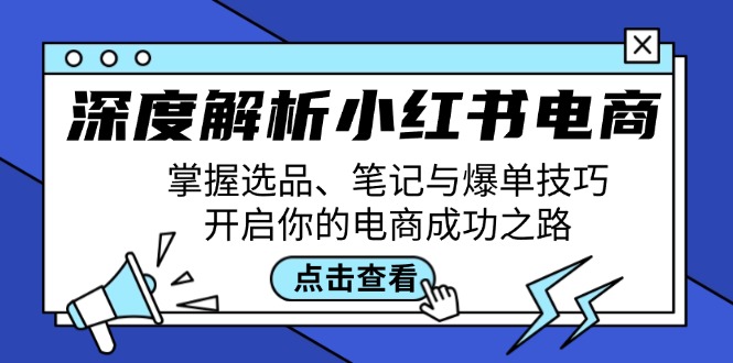深度解析小红书电商：掌握选品、笔记与爆单技巧，开启你的电商成功之路-rose网创