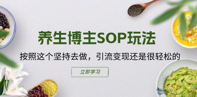 养生博主SOP玩法，按照这个坚持去做，引流变现还是很轻松的-rose网创