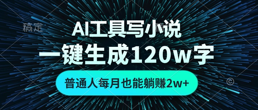 AI工具写小说,一键生成120万字,普通人每月也能躺赚2w+-rose网创