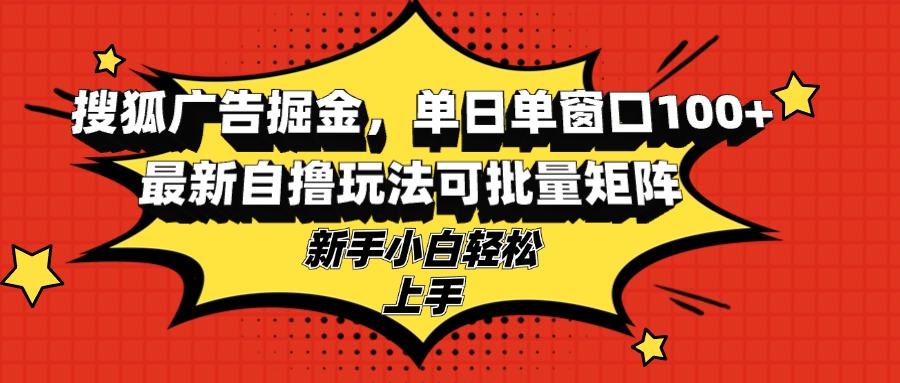 搜狐广告掘金，单日单窗口100+，最新自撸玩法可批量矩阵，适合新手小白-rose网创