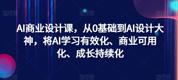 AI商业设计课，从0基础到AI设计大神，将AI学习有效化、商业可用化、成长持续化-rose网创