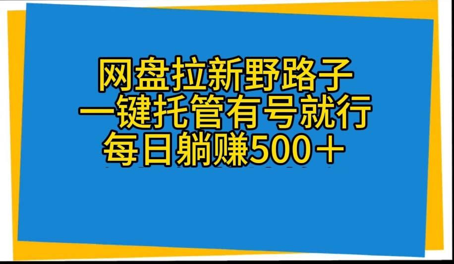 网盘拉新野路子,一键托管有号就行,全自动代发视频,每日躺赚500+-rose网创