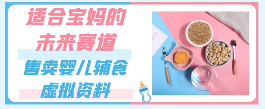 适合宝妈的未来赛道,售卖婴儿辅食虚拟资料,一份9.9-69.9元闭眼赚钱-rose网创