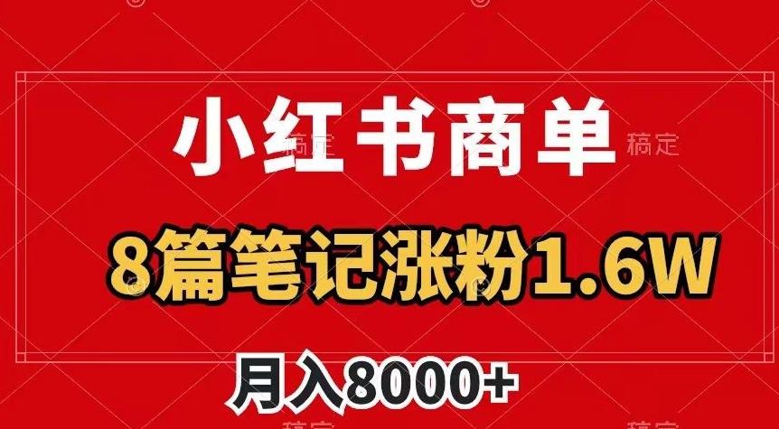 小红书商单最新玩法，8篇笔记涨粉1.6w，作品制作简单，月入8000+【揭秘】-rose网创