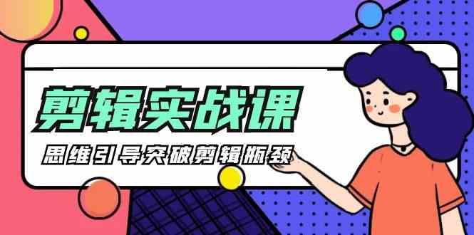 剪辑实操课-思维引导突破剪辑瓶颈(29节视频课)-rose网创