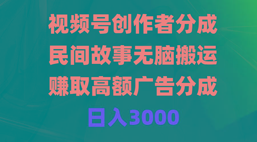 (9390期)视频号创作者分成，民间故事无脑搬运，赚取高额广告分成，日入3000-rose网创