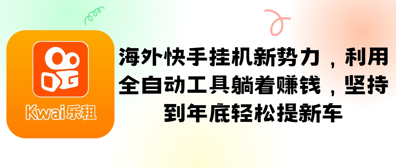 海外快手挂机新势力，利用全自动工具躺着赚钱，坚持到年底轻松提新车-rose网创