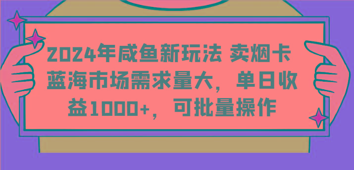 2024年咸鱼新玩法 卖烟卡 蓝海市场需求量大，单日收益1000+，可批量操作-rose网创