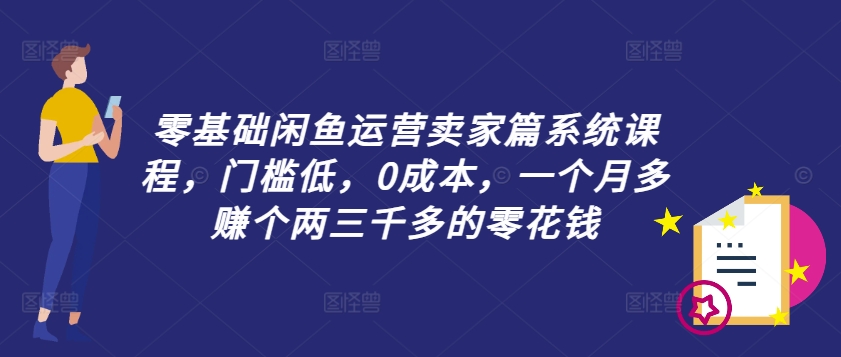 零基础闲鱼运营卖家篇系统课程，门槛低，0成本，一个月多赚个两三千多的零花钱-rose网创