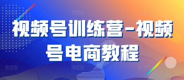 视频号训练营-视频号电商教程-rose网创