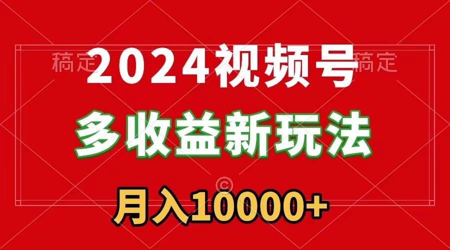 2024视频号多收益新玩法，每天5分钟，月入1w+，新手小白都能简单上手-rose网创
