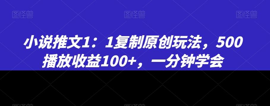 小说推文1：1复制原创玩法，500播放收益100+，一分钟学会【揭秘】-rose网创
