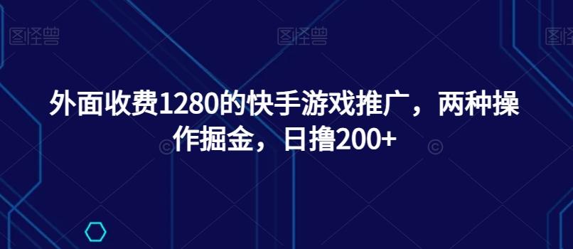 外面收费1280的快手游戏推广，两种操作掘金，日撸200+-rose网创