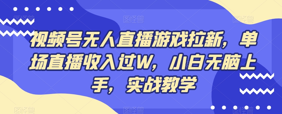 视频号无人直播游戏拉新，单场直播收入过W，小白无脑上手，实战教学-rose网创