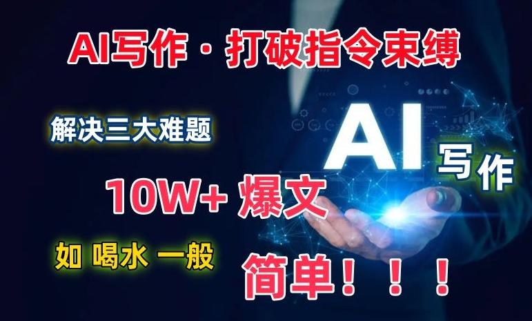 AI写作：解决三大难题，10W+爆文如喝水一般简单，打破指令调教束缚【揭秘】-rose网创