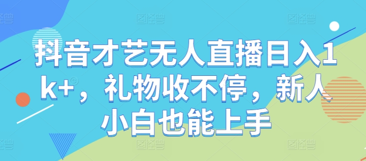 抖音才艺无人直播日入1k+，礼物收不停，新人小白也能上手【揭秘】-rose网创