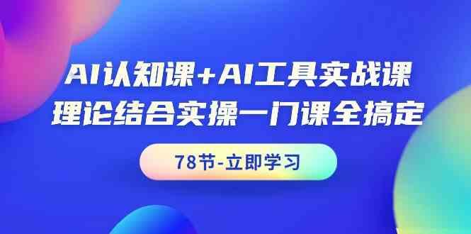 AI认知课+AI工具实战课，理论结合实操一门课全搞定(78节)-rose网创