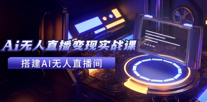 2024全套Ai无人直播变现实战课,搭建AI无人直播间,利用AI赚钱 (24节课-rose网创