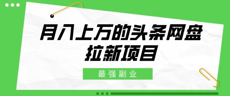最强副业，月入上万的头条网盘拉新项目，小白新手轻松上手-rose网创