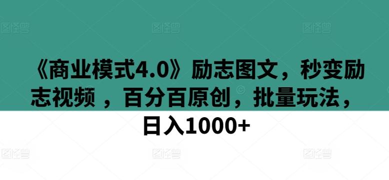 《商业模式4.0》励志图文，秒变励志视频 ，百分百原创，批量玩法，日入1000+【揭秘】-rose网创