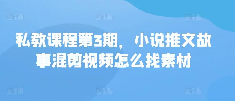 私教课程第3期，小说推文故事混剪视频怎么找素材-rose网创