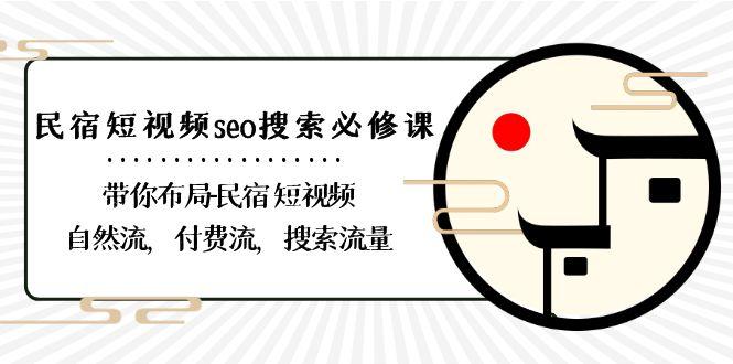 民宿短视频seo搜索必修课：带你布局民宿短视频自然流，付费流，搜索流量-rose网创