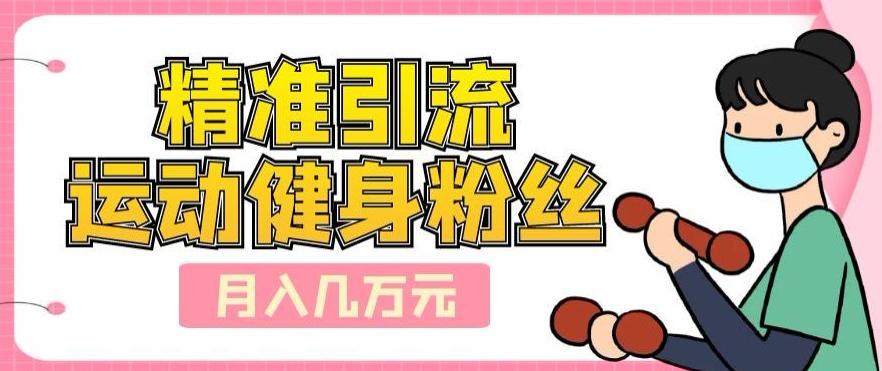 精准引流运动健身粉丝，轻松月入几万-rose网创