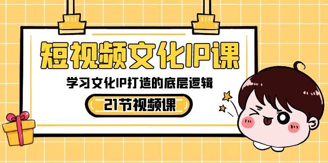 短视频文化IP课，学习文化IP打造的底层逻辑(21节课)-rose网创