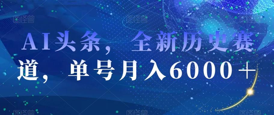 AI头条，全新历史赛道，单号月入6000＋【揭秘】-rose网创