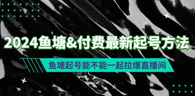 (9507期)2024鱼塘&付费最新起号方法：鱼塘起号能不能一起拉爆直播间-rose网创