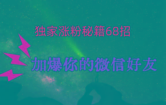 独家引流秘籍68招，深藏多年的压箱底，效果惊人，加爆你的微信好友！-rose网创