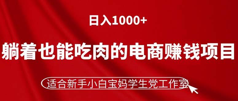 躺着也能吃肉的电商赚钱项目，日入1000+，适合新手小白宝妈学生党工作室-rose网创