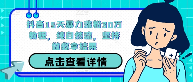 抖音15天暴力涨粉30万教程,纯自然流,坚持做必拿结果-rose网创
