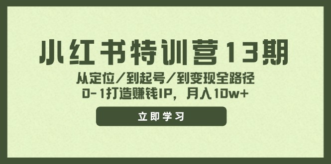 小红书特训营13期，从定位/到起号/到变现全路径，0-1打造赚钱IP，月入10w+-rose网创