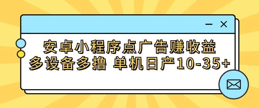 安卓小程序点广告赚收益，多设备多撸 单机日产10-35+-rose网创