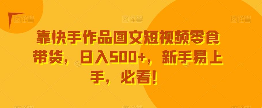 靠快手作品图文短视频零食带货，日入500+，新手易上手，必看！-rose网创