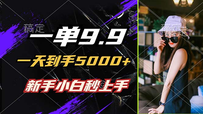 一单9.9，一天到手5000+，不挑人，小白当天上手，制作作品只需1分钟-rose网创