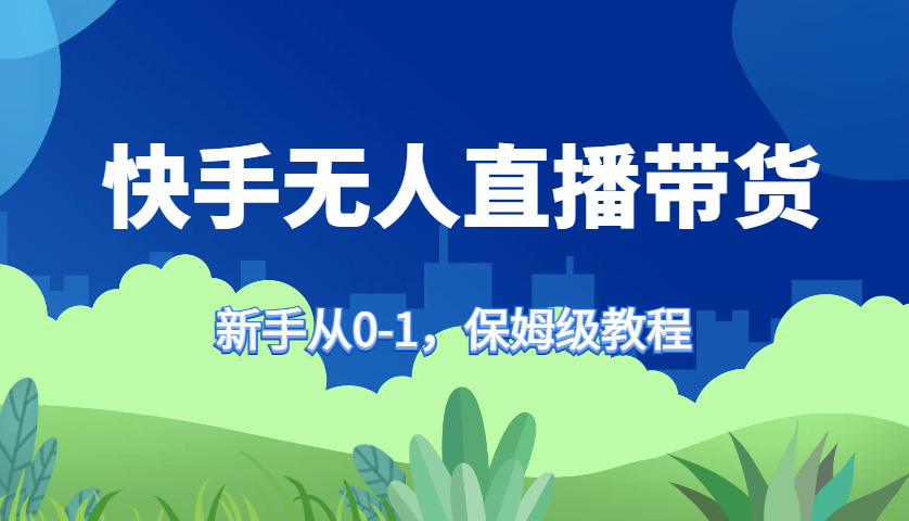 快手无人直播带货保姆级教程，新手从0-1快速学会带货-rose网创