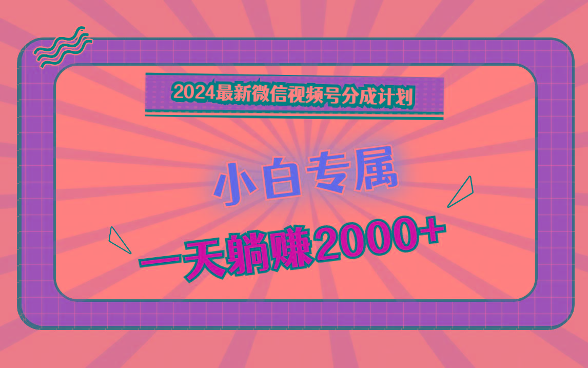 2024最新微信视频号分成计划,对新人友好,一天躺赚2000+-rose网创