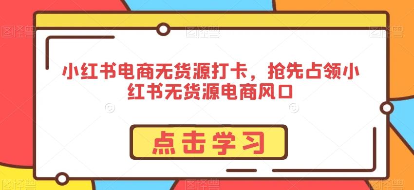 小红书电商无货源打卡，抢先占领小红书无货源电商风口-rose网创