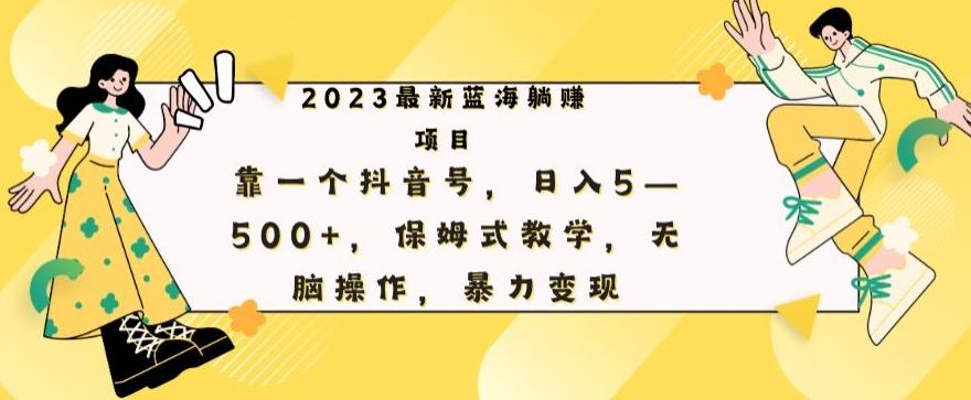 最新躺赚项目，靠一个抖音号，日入500+，保姆式教学，无脑操作，暴力变现-rose网创