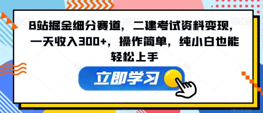 B站掘金细分赛道，二建考试资料变现，一天收入300+，操作简单，纯小白也能轻松上手-rose网创