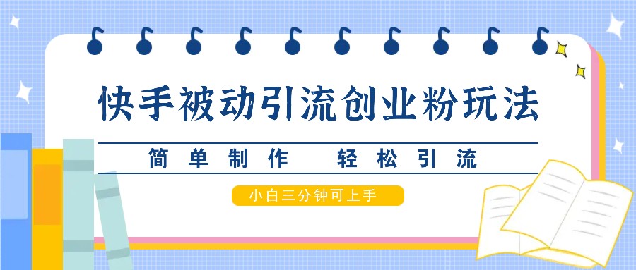 快手被动引流创业粉玩法，简单制作 轻松引流，小白三分钟可上手-rose网创